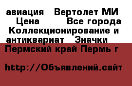 1.1) авиация : Вертолет МИ 8 › Цена ­ 49 - Все города Коллекционирование и антиквариат » Значки   . Пермский край,Пермь г.